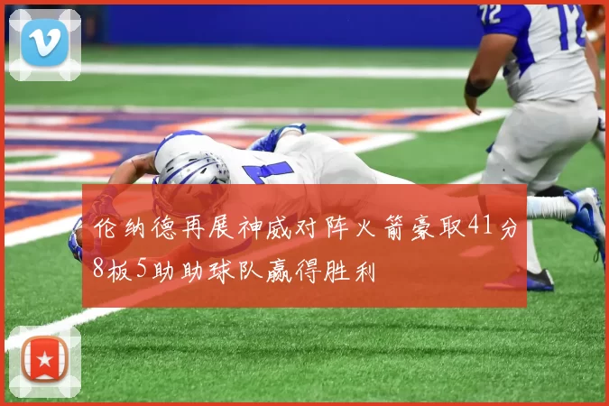 伦纳德再展神威对阵火箭豪取41分8板5助助球队赢得胜利