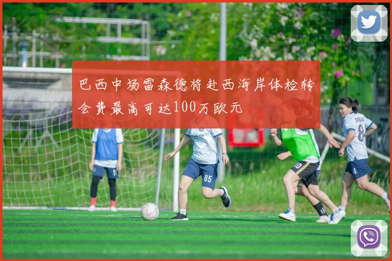 巴西中场雷森德将赴西海岸体检转会费最高可达100万欧元