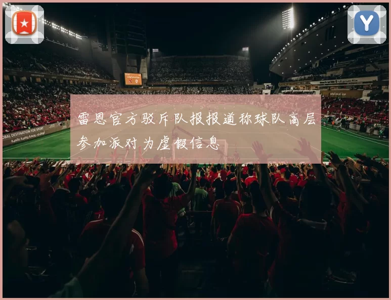 雷恩官方驳斥队报报道称球队高层参加派对为虚假信息