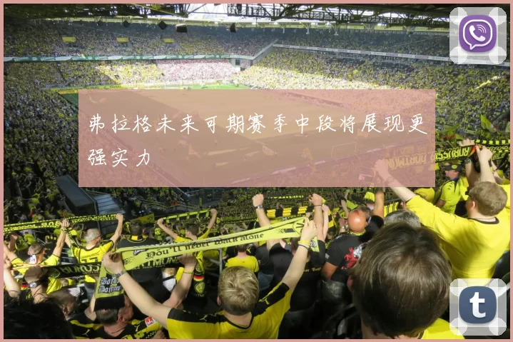 弗拉格未来可期赛季中段将展现更强实力