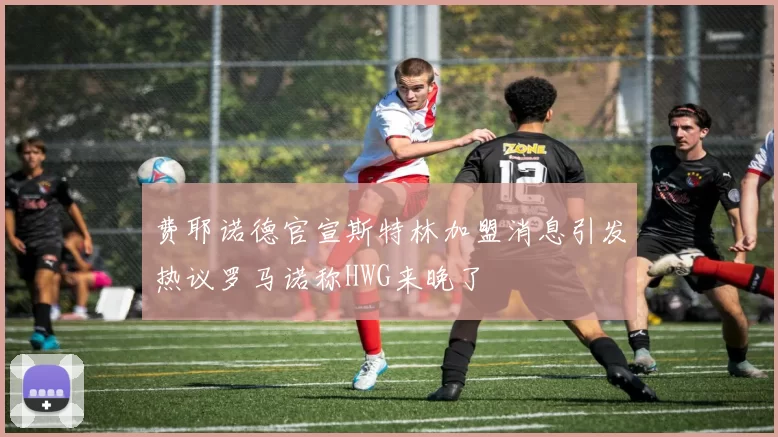 费耶诺德官宣斯特林加盟消息引发热议罗马诺称HWG来晚了
