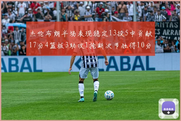 杰伦布朗半场表现稳定13投5中贡献17分4篮板3助攻1抢断次节独得10分