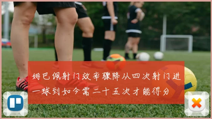 姆巴佩射门效率骤降从四次射门进一球到如今需二十五次才能得分