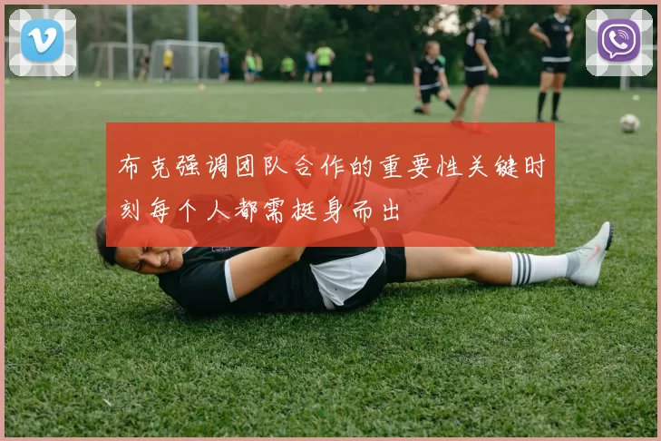 布克强调团队合作的重要性关键时刻每个人都需挺身而出